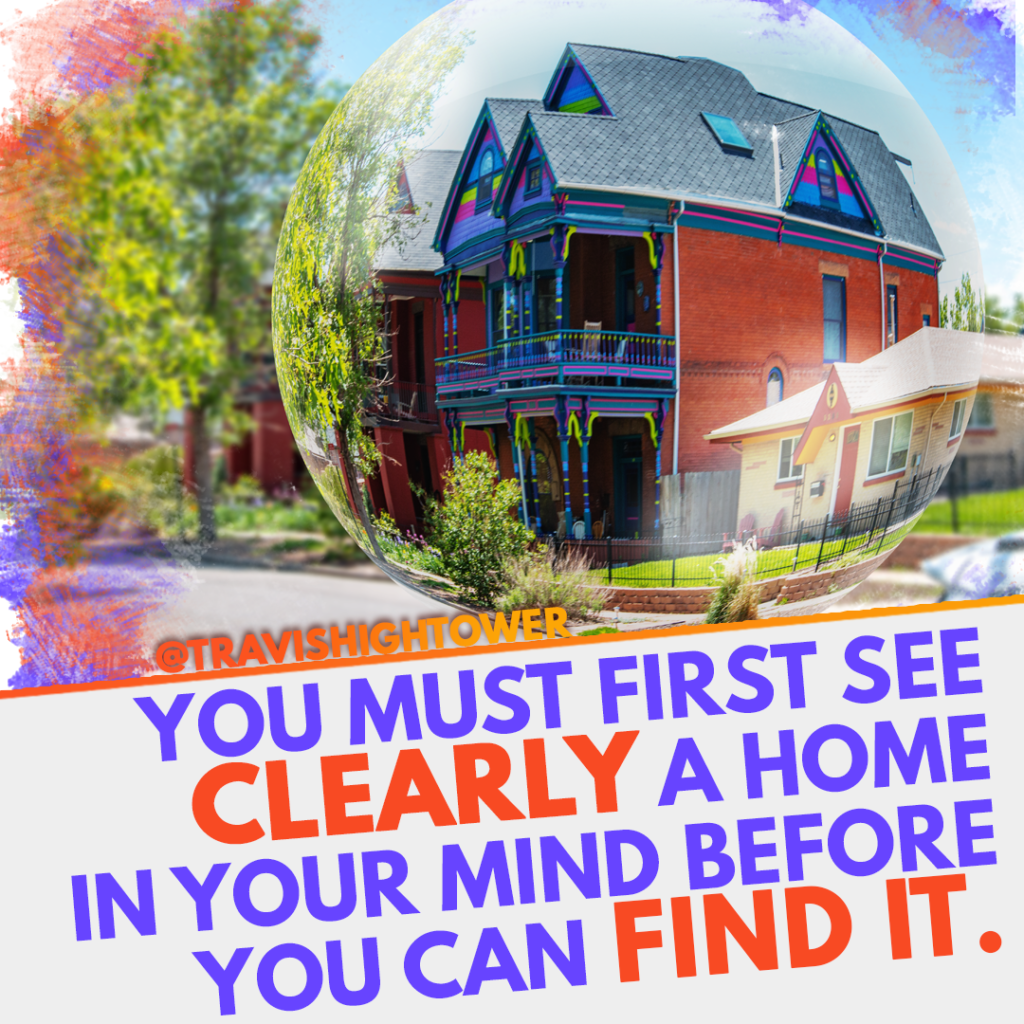 You must first see clearly a home in your mind before you can find it Travis Hightower Quote Real Estate