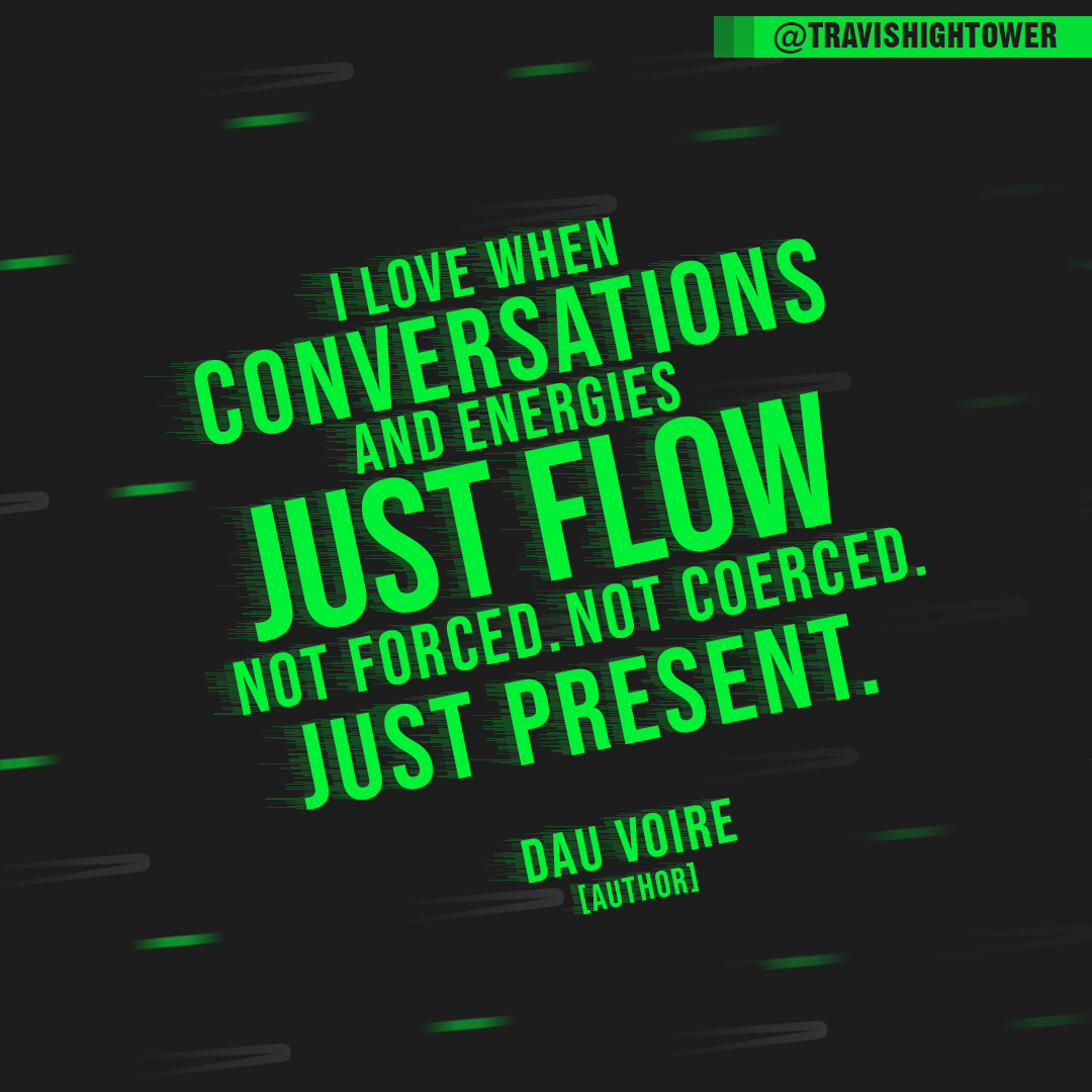 I love when conversations and energies just flow. Not forced. Not coerced. Just Present. Dau Voire Quote
