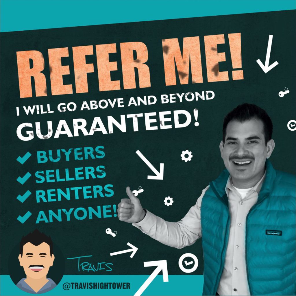 Refer me! I will go above and beyond, guaranteed! Travis Hightower Colorado Realtor