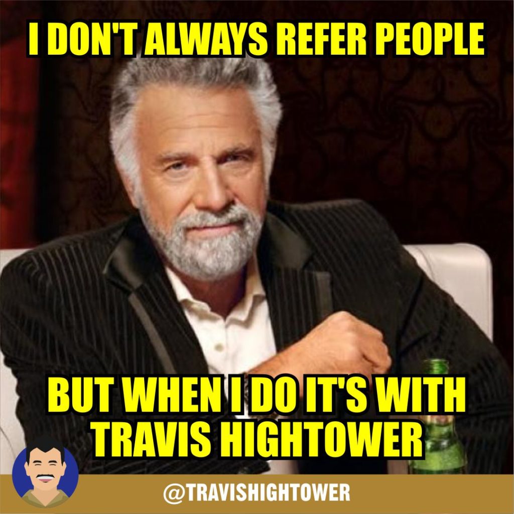 Funny Cool Real Estate Meme I don't always refer people but when I do it's with Travis Hightower
